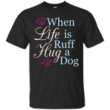When Life Is Ruff Hug A Dog T-Shirt