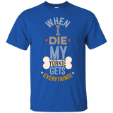 When I Die, My Yorkie Gets Everything T-Shirt