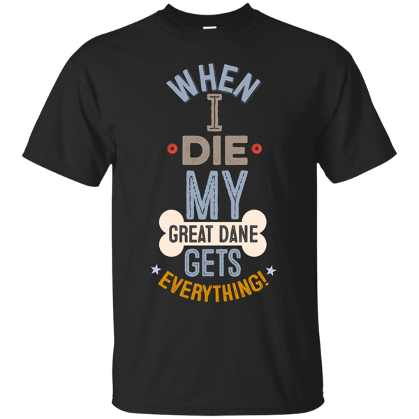 When I Die, My Great Dane Gets Everything T-Shirt