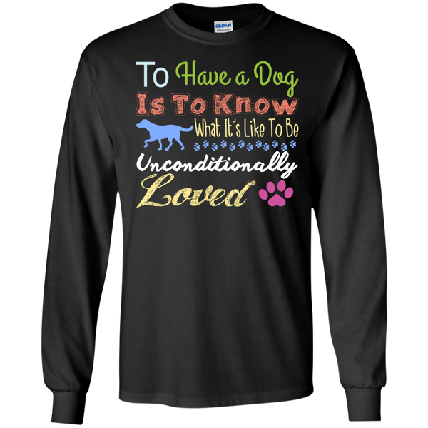 to have a dog is to know what its like to be unconditionally lov T-Shirt