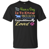 to have a dog is to know what its like to be unconditionally lov T-Shirt