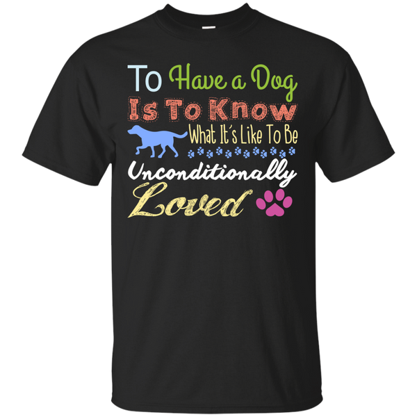 to have a dog is to know what its like to be unconditionally lov T-Shirt