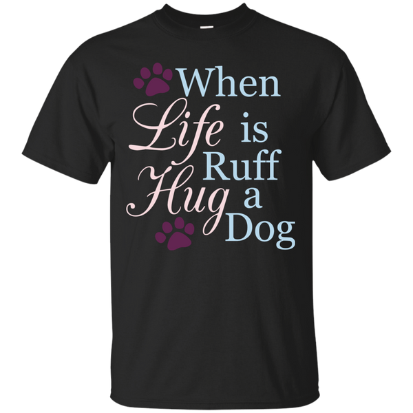 When Life Is Ruff Hug A Dog T-Shirt