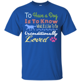 to have a dog is to know what its like to be unconditionally lov T-Shirt