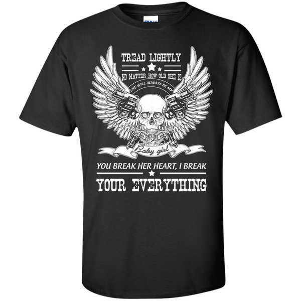 tread lightly no matter how old she is she will alway be my you break her heart , i break your everything T-Shirt