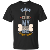 When I Die, My German Shepherd Gets Everything T-Shirt