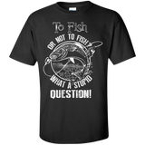 to fish or not to fish what a stupid question T-Shirt