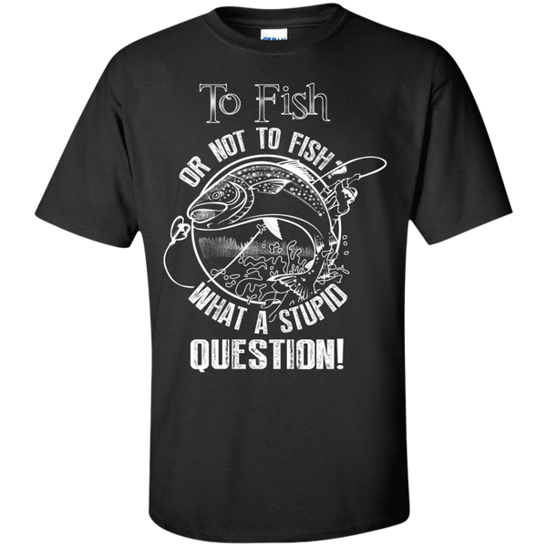 to fish or not to fish what a stupid question T-Shirt