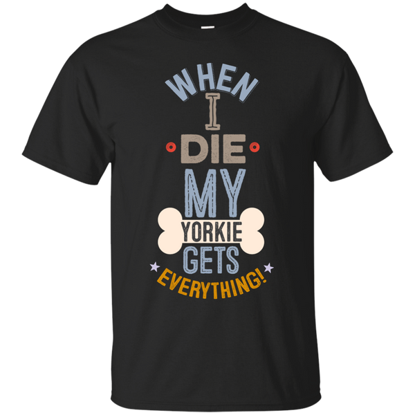 When I Die, My Yorkie Gets Everything T-Shirt