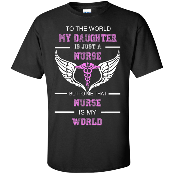 to the world my daughter is just a nurse but to me that nurse is my world T-Shirt