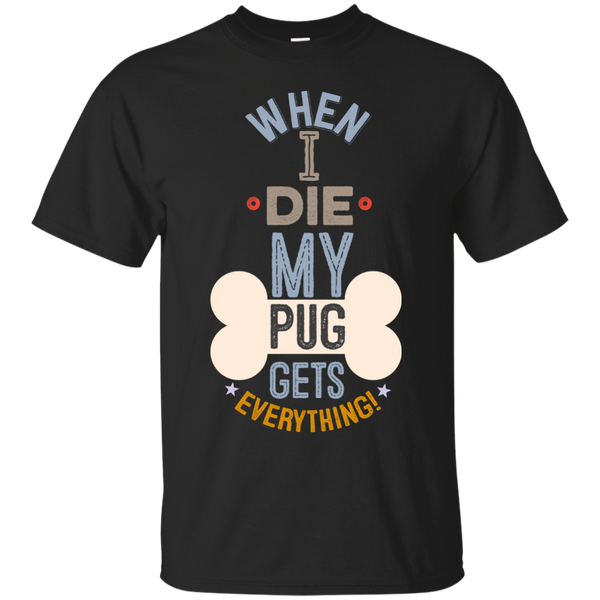 When I Die, My Pug Gets Everything T-Shirt