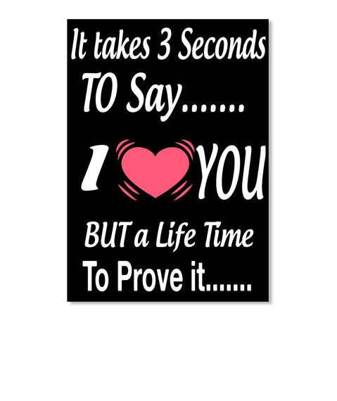 It Takes 3 Seconds  To Say You I But A Life Time To Prove It